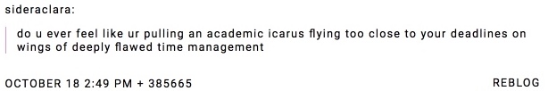screen shot of tumblr post reads: do you ever feel like youre pulling an academic icarus flying too close to your deadlines on wings of deeply flawed time management